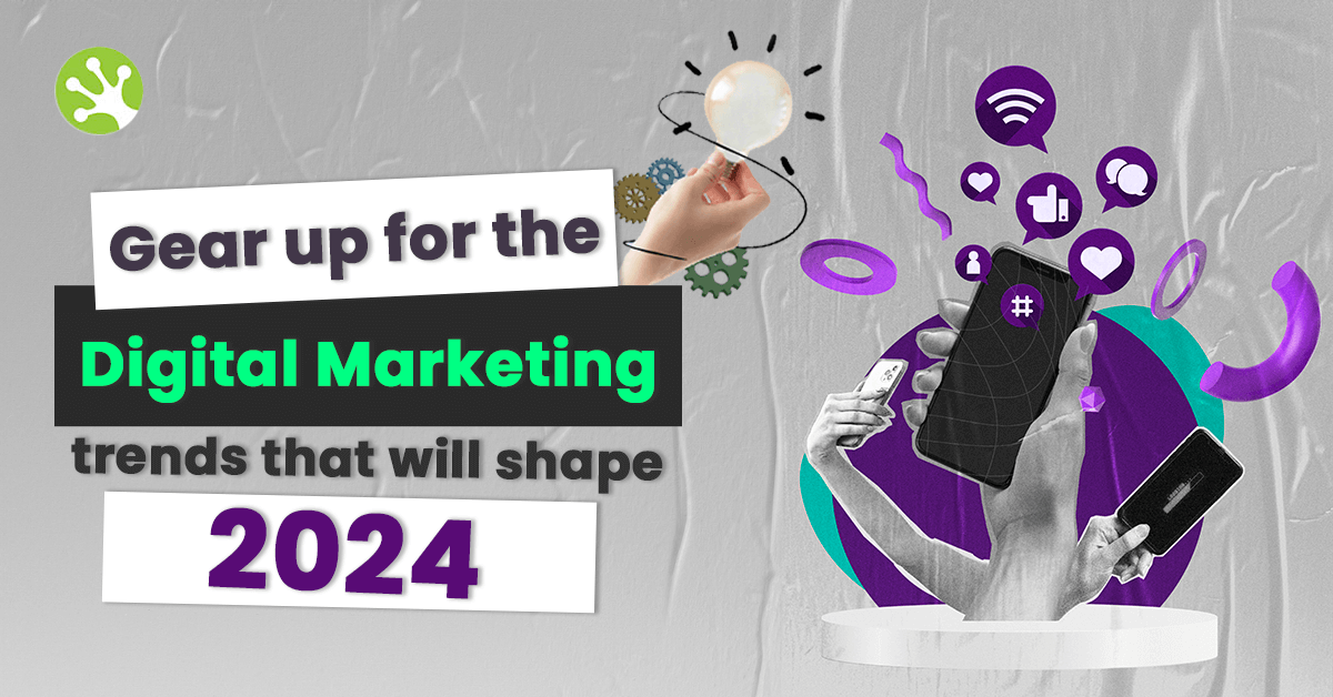 Gear Up For These Digital Marketing Trends in 2024